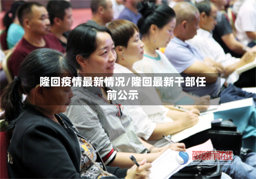 隆回疫情最新情况/隆回最新干部任前公示-第3张图片
