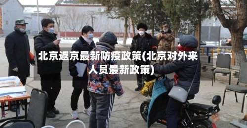 北京返京最新防疫政策(北京对外来人员最新政策)-第2张图片