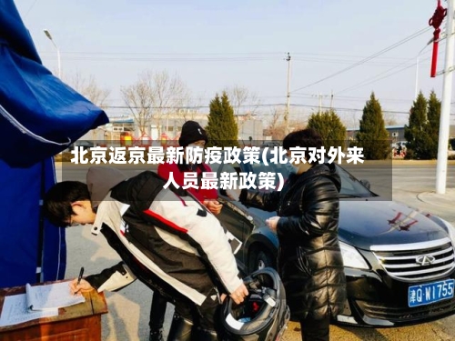 北京返京最新防疫政策(北京对外来人员最新政策)