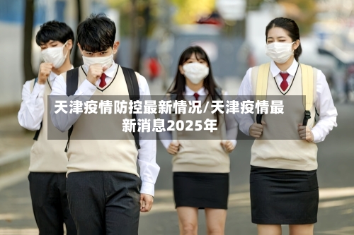 天津疫情防控最新情况/天津疫情最新消息2025年