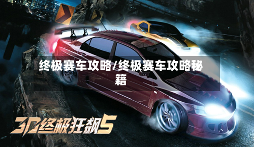 终极赛车攻略/终极赛车攻略秘籍-第2张图片