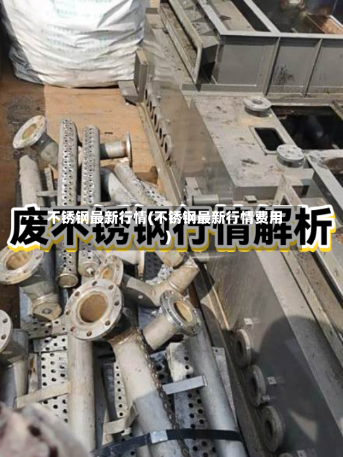 不锈钢最新行情(不锈钢最新行情费用)-第2张图片