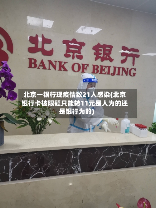 北京一银行现疫情致21人感染(北京银行卡被限额只能转11元是人为的还是银行为的)