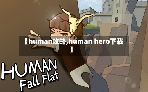 【human攻略,human hero下载】