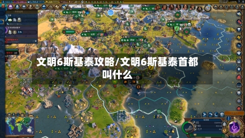 文明6斯基泰攻略/文明6斯基泰首都叫什么