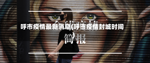 呼市疫情最新消息(呼市疫情封城时间)