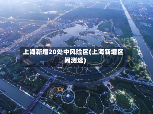 上海新增20处中风险区(上海新增区间测速)-第3张图片
