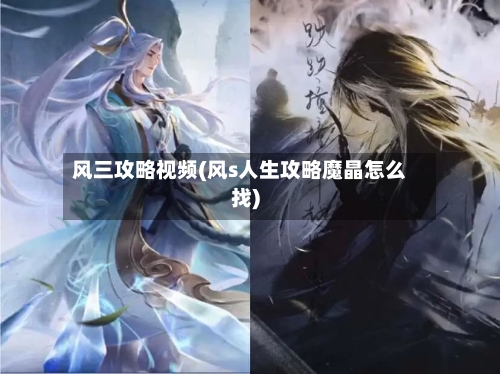 风三攻略视频(风s人生攻略魔晶怎么找)-第2张图片