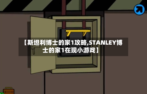 【斯坦利博士的家1攻略,STANLEY博士的家1在现小游戏】