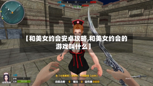 【和美女约会安卓攻略,和美女约会的游戏叫什么】-第2张图片