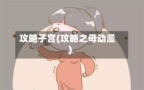 攻略子宫(攻略之母动漫)-第3张图片
