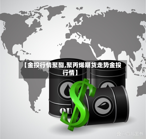 【金投行情聚酯,聚丙烯期货走势金投行情】-第2张图片