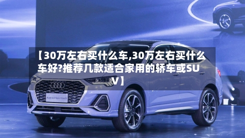 【30万左右买什么车,30万左右买什么车好?推荐几款适合家用的轿车或SUV】