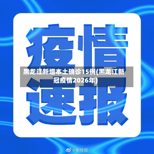 黑龙江新增本土确诊15例(黑龙江新冠疫情2026年)-第2张图片