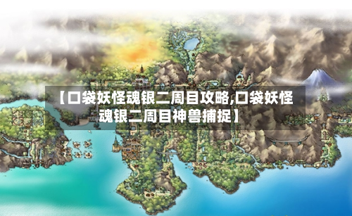 【口袋妖怪魂银二周目攻略,口袋妖怪魂银二周目神兽捕捉】