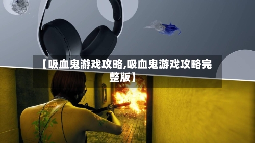 【吸血鬼游戏攻略,吸血鬼游戏攻略完整版】-第2张图片