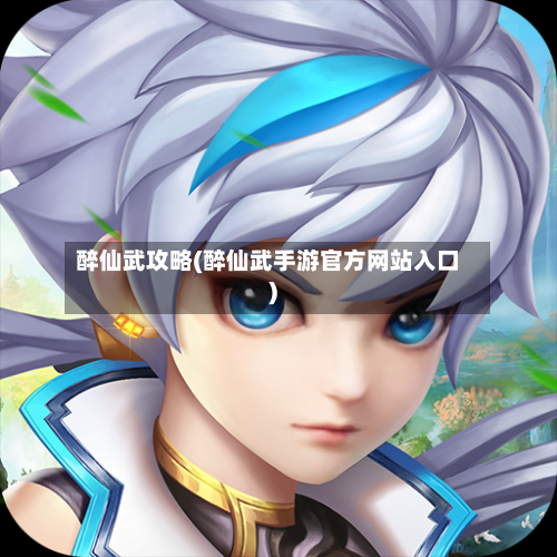 醉仙武攻略(醉仙武手游官方网站入口)