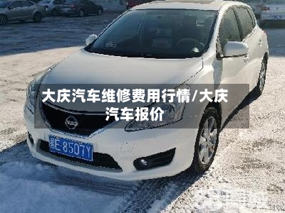 大庆汽车维修费用行情/大庆汽车报价-第2张图片