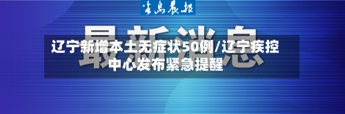 辽宁新增本土无症状50例/辽宁疾控中心发布紧急提醒