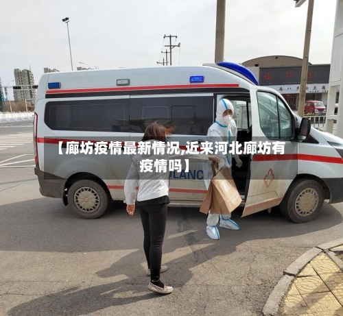 【廊坊疫情最新情况,近来河北廊坊有疫情吗】-第3张图片