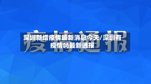 深圳新增疫情最新消息今天/深圳有疫情吗最新通报-第2张图片