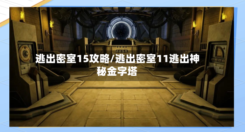 逃出密室15攻略/逃出密室11逃出神秘金字塔