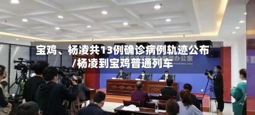宝鸡、杨凌共13例确诊病例轨迹公布/杨凌到宝鸡普通列车