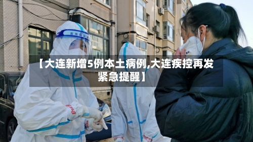 【大连新增5例本土病例,大连疾控再发紧急提醒】