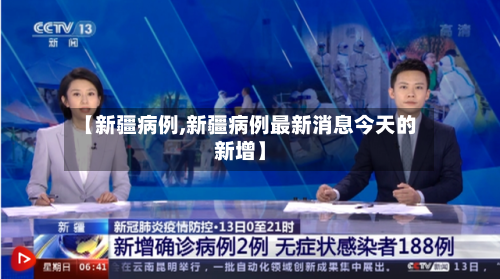 【新疆病例,新疆病例最新消息今天的新增】