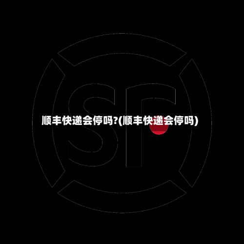 顺丰快递会停吗?(顺丰快递会停吗)