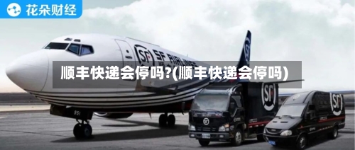 顺丰快递会停吗?(顺丰快递会停吗)-第2张图片