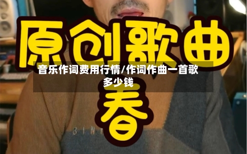 音乐作词费用行情/作词作曲一首歌多少钱