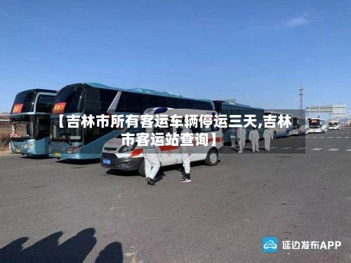 【吉林市所有客运车辆停运三天,吉林市客运站查询】