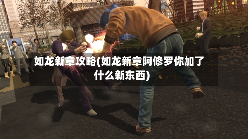 如龙新章攻略(如龙新章阿修罗你加了什么新东西)