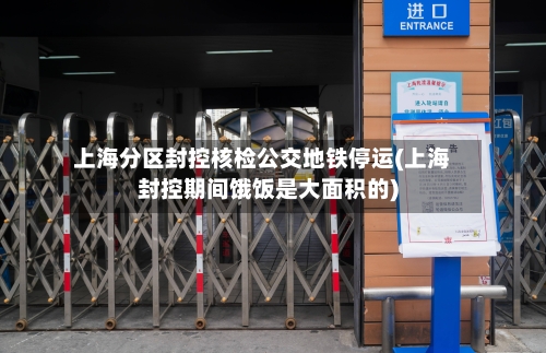 上海分区封控核检公交地铁停运(上海封控期间饿饭是大面积的)-第3张图片