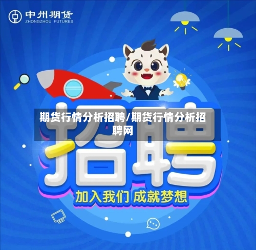 期货行情分析招聘/期货行情分析招聘网-第2张图片