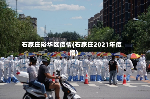 石家庄裕华区疫情(石家庄2021年疫情)