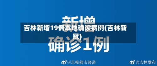 吉林新增19例本地确诊病例(吉林新冠)