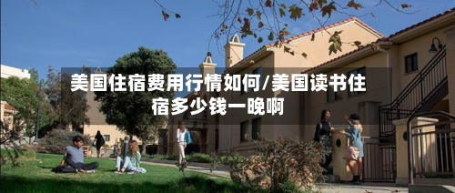美国住宿费用行情如何/美国读书住宿多少钱一晚啊-第2张图片