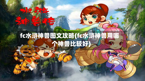 fc水浒神兽图文攻略(fc水浒神兽用哪个神兽比较好)