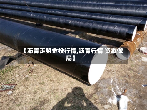 【沥青走势金投行情,沥青行情 资本做局】-第2张图片