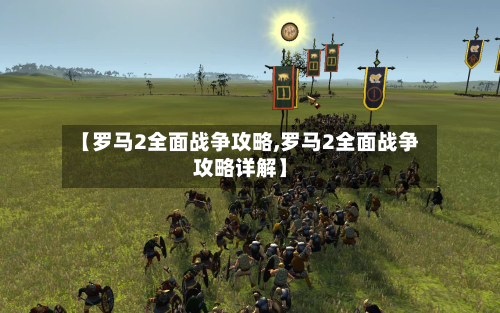 【罗马2全面战争攻略,罗马2全面战争攻略详解】-第2张图片