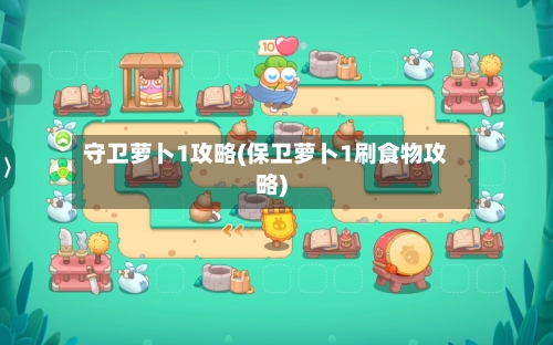 守卫萝卜1攻略(保卫萝卜1刷食物攻略)-第2张图片