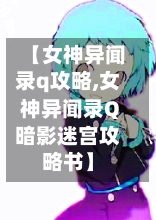 【女神异闻录q攻略,女神异闻录Q暗影迷宫攻略书】
