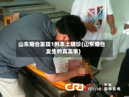 山东烟台发现1例本土确诊(山东烟台发生的真实事)-第3张图片