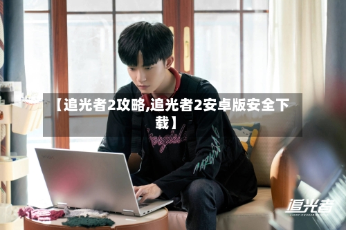 【追光者2攻略,追光者2安卓版安全下载】