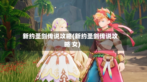 新约圣剑传说攻略(新约圣剑传说攻略 女)