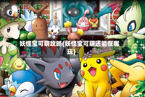 妖怪宝可萌攻略(妖怪宝可萌还能在哪玩)-第2张图片