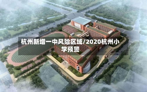 杭州新增一中风险区域/2020杭州小学预警