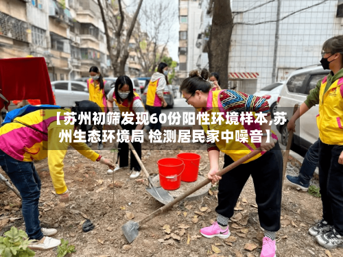 【苏州初筛发现60份阳性环境样本,苏州生态环境局 检测居民家中噪音】